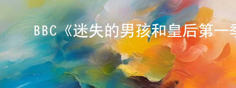 ﻿陈禹潼发布﻿BBC《迷失的男孩和皇后第一季》迅雷下载/在线观看/百度云-都市/情感-美剧天堂
